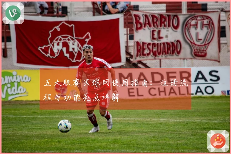 五大联赛买球网使用指南：注册流程与功能亮点详解