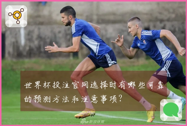 世界杯投注官网选择时有哪些可靠的预测方法和注意事项？