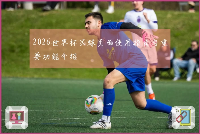 2026世界杯买球页面使用指南与重要功能介绍