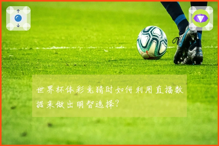 世界杯体彩竞猜时如何利用直播数据来做出明智选择？