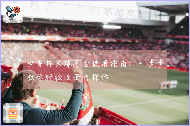 世界杯买球平台使用指南：一步步教你轻松注册与操作