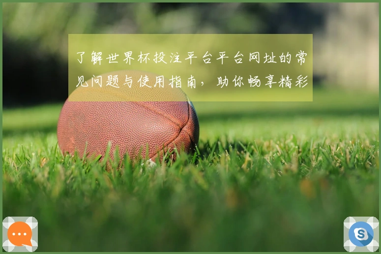 了解世界杯投注平台平台网址的常见问题与使用指南,助你畅享精彩赛事直播