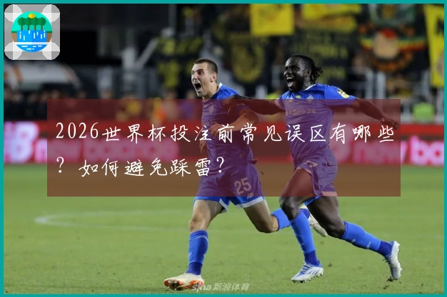 2026世界杯投注前常见误区有哪些？如何避免踩雷？