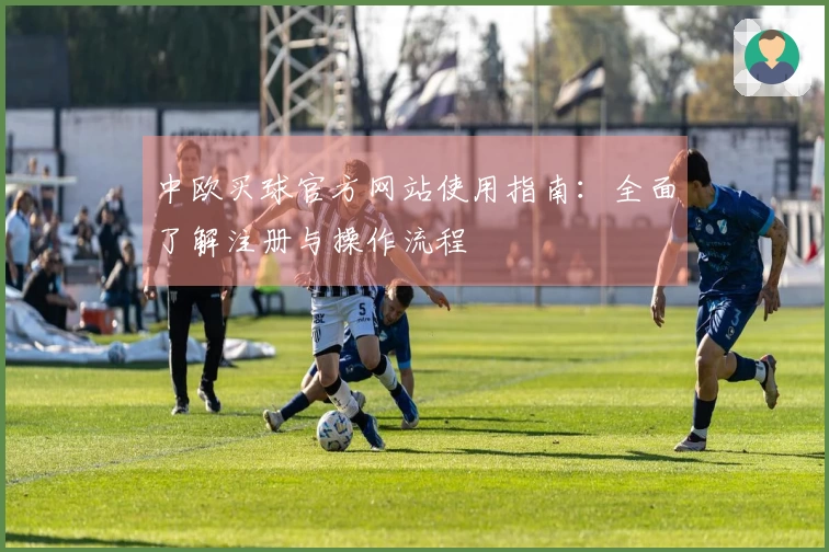 中欧买球官方网站使用指南：全面了解注册与操作流程