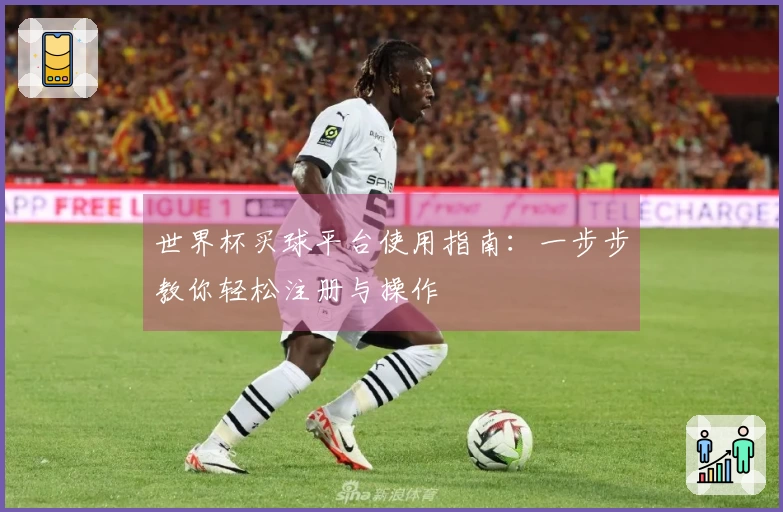 世界杯买球平台使用指南：一步步教你轻松注册与操作