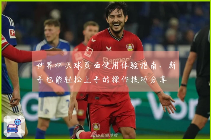 世界杯买球页面使用体验指南，新手也能轻松上手的操作技巧分享